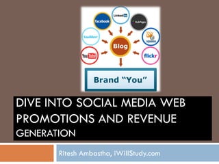 DIVE INTO SOCIAL MEDIA WEB
PROMOTIONS AND REVENUE
GENERATION
       Ritesh Ambastha, iWillStudy.com
 