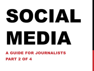SOCIAL
MEDIA
A GUIDE FOR JOURNALISTS
PART 2 OF 4
 