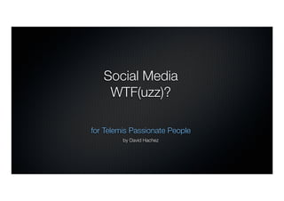Social Media
    WTF(uzz)?

for Telemis Passionate People
         by David Hachez
 