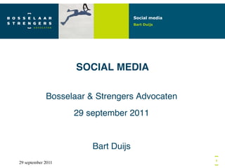 Social media
                                         Bart Duijs




                       SOCIAL MEDIA!

                Bosselaar & Strengers Advocaten!
                       29 september 2011!
                               !
                           Bart Duijs!
                                                        1
29 september 2011	

           !                         	

 