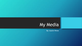 My Media
By: Austin Peine
 