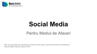 Social Media
Pentru Mediul de Afaceri
86% din specialistii de marketing considera social media o parte importanta in activitatea lor
(Social Media Industry Report 2013)
 
