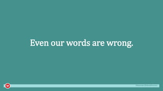 #mozcon @danaditomaso
Even our words are wrong.
 