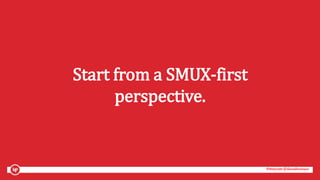 #mozcon @danaditomaso#mozcon @danaditomaso
Start from a SMUX-first
perspective.
 
