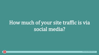 #mozcon @danaditomaso
How much of your site traffic is via
social media?
 