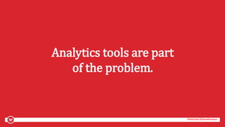 #mozcon @danaditomaso#mozcon @danaditomaso
Analytics tools are part
of the problem.
 
