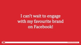 #mozcon @danaditomaso#mozcon @danaditomaso
I can’t wait to engage
with my favourite brand
on Facebook!
 