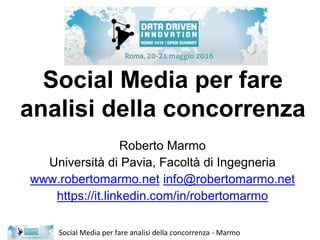 Social Media per fare analisi della concorrenza - Marmo
Social Media per fare
analisi della concorrenza
Roberto Marmo
Università di Pavia, Facoltà di Ingegneria
www.robertomarmo.net info@robertomarmo.net
https://it.linkedin.com/in/robertomarmo
 