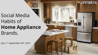 Social Media
Habits of
Home Appliance
Brands.
July 1st- September 30th, 2015
 