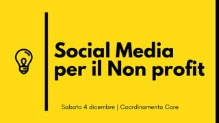 Social Media
per il Non profit
Sabato 4 dicembre | Coordinamento Care
 