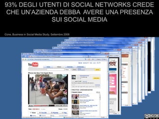 93% DEGLI UTENTI DI SOCIAL NETWORKS CREDE
CHE UN’AZIENDA DEBBA AVERE UNA PRESENZA
             SUI SOCIAL MEDIA

Cone, Business in Social Media Study, Settembre 2008
 