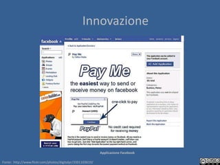 Innovazione




                                                            Applicazione Facebook

Fonte: http://www.flickr.com/photos/digitalpr/3391103619/
 