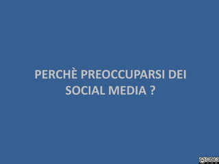 PERCHÈ PREOCCUPARSI DEI
    SOCIAL MEDIA ?
 