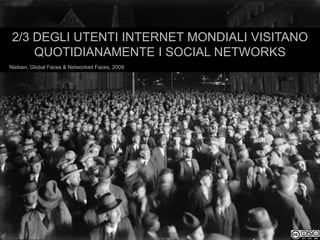 2/3 DEGLI UTENTI INTERNET MONDIALI VISITANO
     QUOTIDIANAMENTE I SOCIAL NETWORKS
Nielsen, Global Faces & Networked Faces, 2009
 