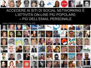 ACCEDERE AI SITI DI SOCIAL NETWORKING È
         L’ATTIVITÀ ON-LINE PIÙ POPOLARE
            – PIÙ DELL’EMAIL PERSONALE
Nielsen, Global Faces & Networked Faces, 2009
 