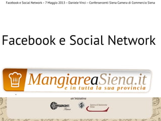 Facebook e Social Network
Facebook e Social Network– 7 Maggio 2013 – Daniele Vinci – Confersercenti Siena Camera di Commercio Siena
 