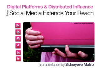 Social Media Extends Your Reach
Digital Platforms & Distributed InfluenceHow
a presentation by Sidneyeve Matrix
image by Pink Sherbert Photography
 