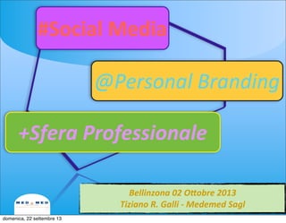 Bellinzona	
  02	
  O-obre	
  2013
Tiziano	
  R.	
  Galli	
  -­‐	
  Medemed	
  Sagl1
#Social	
  Media
@Personal	
  Branding
+Sfera	
  Professionale
domenica, 22 settembre 13
 