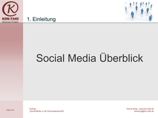 1. Einleitung




                     Social Media Überblick



              Vortrag                                    Hanna Krieg - www.kon-taki.de
Seite 4/41
              „Social Media in der Personalwirtschaft“          beratung@kon-taki.de
 
