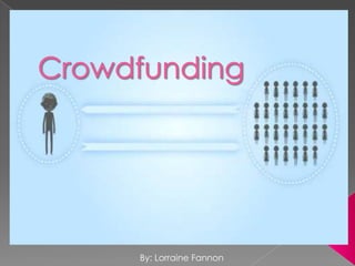 Crowdfunding,[object Object],By: Lorraine Fannon,[object Object]
