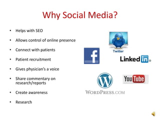 Why Social Media?
• Helps with SEO

• Allows control of online presence

• Connect with patients

• Patient recruitment

• Gives physician’s a voice

• Share commentary on
  research/reports

• Create awareness

• Research
 