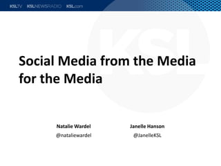 Social Media from the Media
for the Media
Natalie Wardel Janelle Hanson
@nataliewardel @JanelleKSL
 