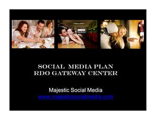 SOCIAL MEDIA Plan
RDO Gateway Center


   Majestic Social Media
www.majesticsocialmedia.com
 