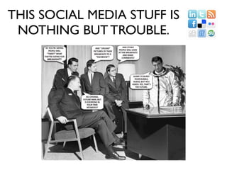 THIS SOCIAL MEDIA STUFF IS
 NOTHING BUT TROUBLE.
 