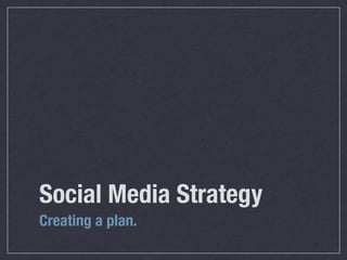 Social Media Strategy
Creating a plan.
 