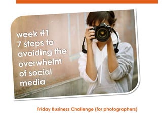 week #1 7 steps to  avoiding the overwhelm  of social  media Friday Business Challenge (for photographers)   