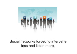Social networks forced to intervene
       less and listen more.
 