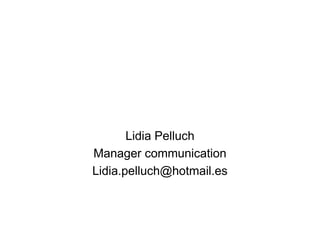 Lidia Pelluch
Manager communication
Lidia.pelluch@hotmail.es
 