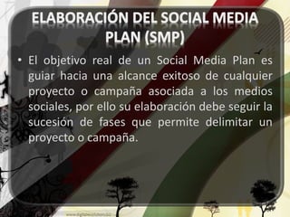 • El objetivo real de un Social Media Plan es 
guiar hacia una alcance exitoso de cualquier 
proyecto o campaña asociada a los medios 
sociales, por ello su elaboración debe seguir la 
sucesión de fases que permite delimitar un 
proyecto o campaña. 
 