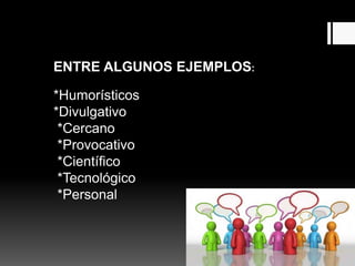 ENTRE ALGUNOS EJEMPLOS:
*Humorísticos
*Divulgativo
*Cercano
*Provocativo
*Científico
*Tecnológico
*Personal
 