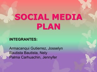 SOCIAL MEDIA
PLAN
INTEGRANTES:
Armacanqui Gutierrez, Josselyn
Bautista Bautista, Nely
Palma Carhuachin, Jennyfer
 