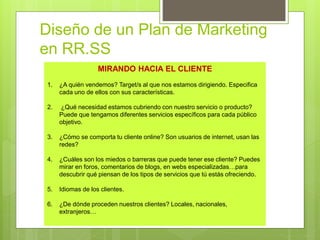 Diseño de un Plan de Marketing
en RR.SS
MIRANDO HACIA EL CLIENTE
1. ¿A quién vendemos? Target/s al que nos estamos dirigie...