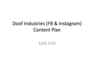Doof Industries (FB & Instagram)
Content Plan
12/4-17/4
 