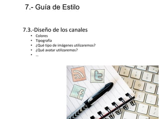 7.3.-Diseño de los canales
• Colores
• Tipografía
• ¿Qué tipo de imágenes utilizaremos?
• ¿Qué avatar utilizaremos?
• …
7.- Guía de Estilo
 