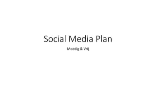 Social Media Plan
Moedig & Vrij
 