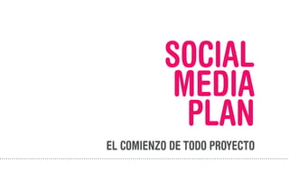 SOCIAL
           MEDIA
            PLAN
EL COMIENZO DE TODO PROYECTO
 