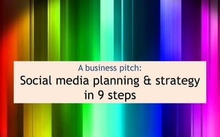 A business pitch:
Social media planning & strategy
           in 9 steps
 