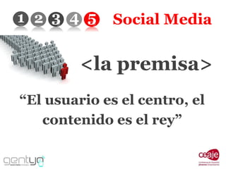 Social Media “ El usuario es el centro, el contenido es el rey” <la premisa> 