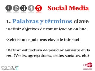 Social Media 1.  Palabras y términos  clave Definir objetivos de comunicación on line Seleccionar palabras clave de internet Definir estructura de posicionamiento en la red (Webs, agregadores, redes sociales, etc) 