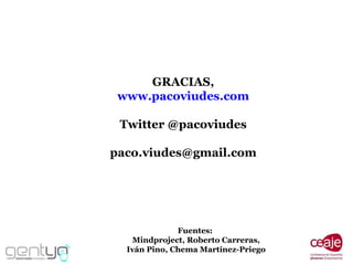 GRACIAS, www.pacoviudes.com Twitter @pacoviudes [email_address] Fuentes:  Mindproject, Roberto Carreras, Iván Pino, Chema Martínez-Priego 