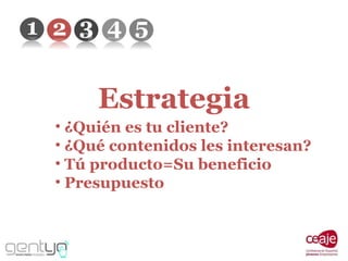 Estrategia ¿Quién es tu cliente? ¿Qué contenidos les interesan? Tú producto=Su beneficio Presupuesto 