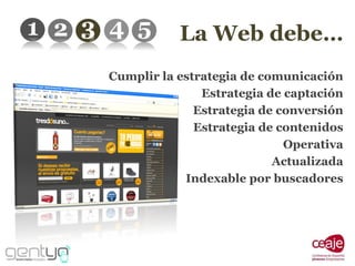 Cumplir la estrategia de comunicación Estrategia de captación Estrategia de conversión Estrategia de contenidos Operativa Actualizada Indexable por buscadores La Web debe… 