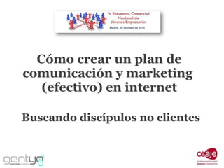 Cómo crear un plan de comunicación y marketing  (efectivo) en internet Buscando discípulos no clientes 