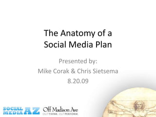 The Anatomy of a Social Media Plan Presented by:  Mike Corak & Chris Sietsema 8.20.09 