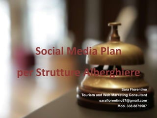 Social Media Plan
per Strutture Alberghiere
Sara Fiorentino

Tourism and Web Marketing Consultant
sarafiorentino87@gmail.com
Mob. 338.8875587

 