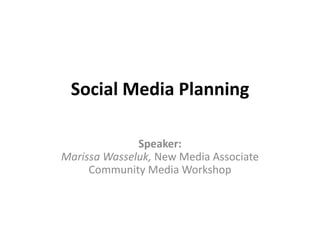 Social Media Planning
Speaker:
Marissa Wasseluk, New Media Associate
Community Media Workshop
 